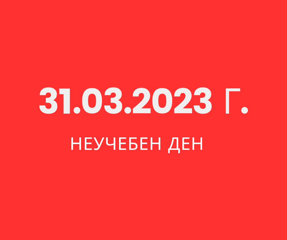 31 МАРТ 2023 Г. -НЕУЧЕБЕН ДЕН